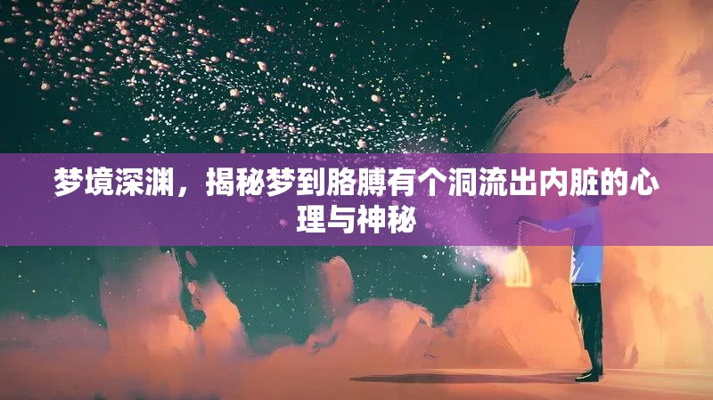夢境深淵，揭秘夢到胳膊有個洞流出內(nèi)臟的心理與神秘