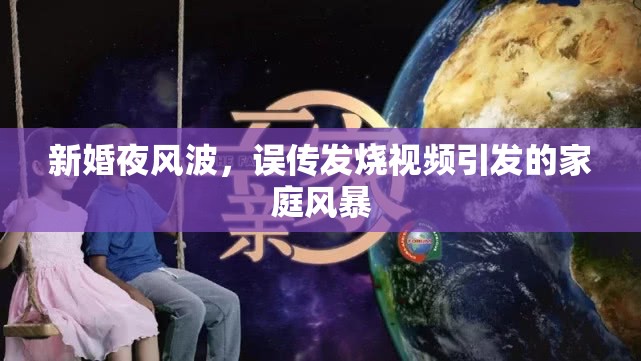 新婚夜風(fēng)波，誤傳發(fā)燒視頻引發(fā)的家庭風(fēng)暴