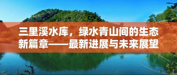 三里溪水庫，綠水青山間的生態(tài)新篇章——最新進(jìn)展與未來展望