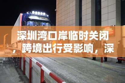 深圳灣口岸臨時關(guān)閉，跨境出行受影響，深度解析與應(yīng)對策略
