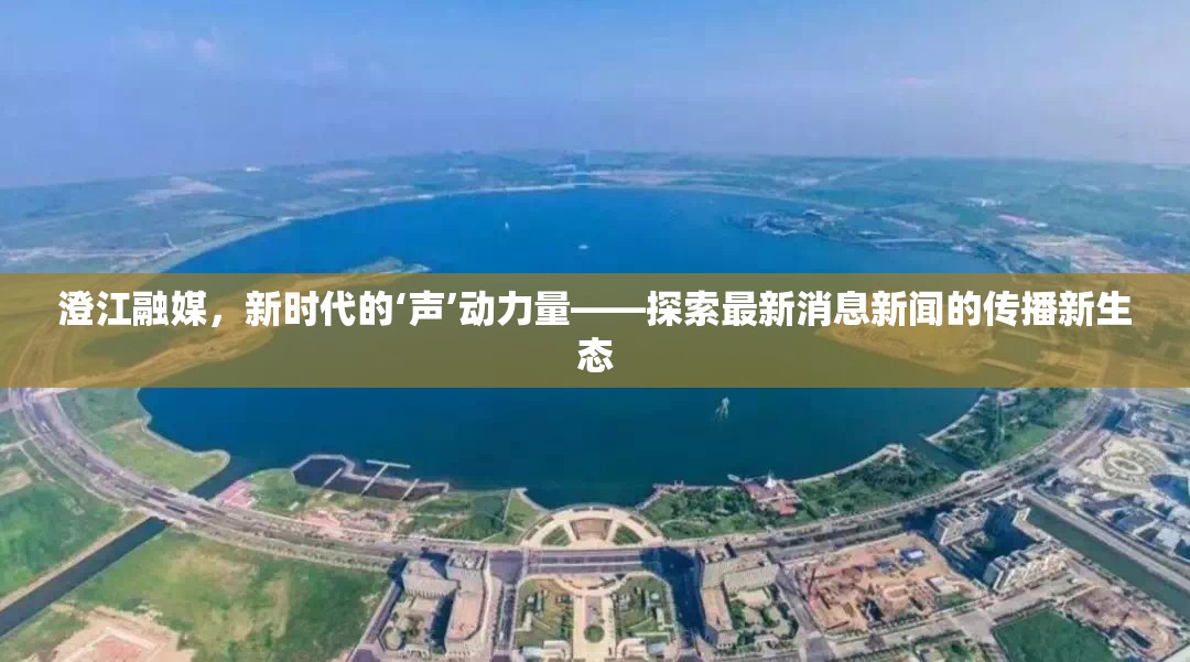 澄江融媒，新時(shí)代的‘聲’動(dòng)力量——探索最新消息新聞的傳播新生態(tài)