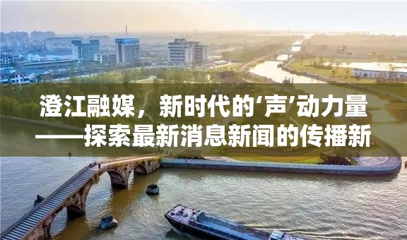 澄江融媒，新時(shí)代的‘聲’動(dòng)力量——探索最新消息新聞的傳播新生態(tài)