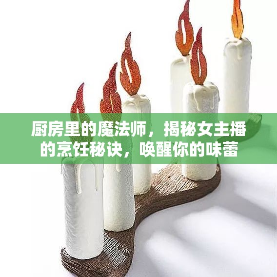廚房里的魔法師，揭秘女主播的烹飪秘訣，喚醒你的味蕾