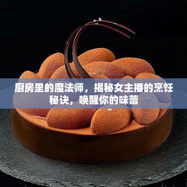 廚房里的魔法師，揭秘女主播的烹飪秘訣，喚醒你的味蕾