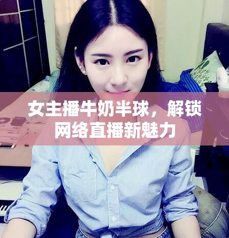 女主播牛奶半球，解鎖網(wǎng)絡(luò)直播新魅力