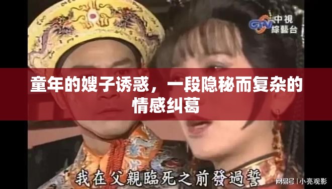 童年的嫂子誘惑，一段隱秘而復(fù)雜的情感糾葛