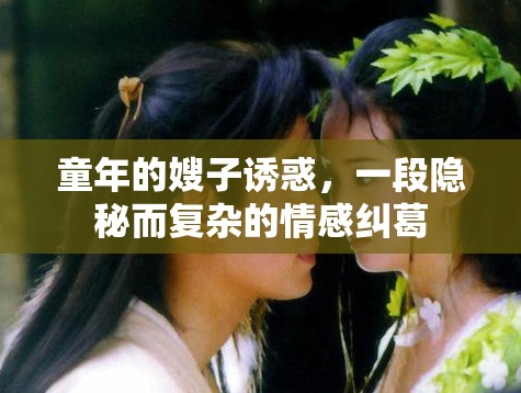 童年的嫂子誘惑，一段隱秘而復(fù)雜的情感糾葛