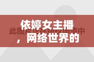 依婷女主播，網(wǎng)絡(luò)世界的璀璨星光