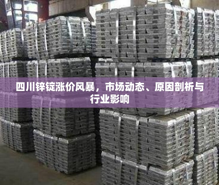 四川鋅錠漲價風(fēng)暴，市場動態(tài)、原因剖析與行業(yè)影響
