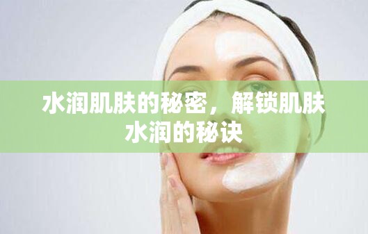 水潤(rùn)肌膚的秘密，解鎖肌膚水潤(rùn)的秘訣