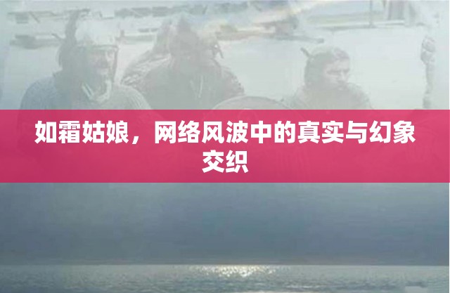 如霜姑娘，網(wǎng)絡(luò)風(fēng)波中的真實(shí)與幻象交織