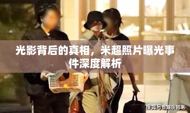光影背后的真相，米超照片曝光事件深度解析