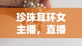 珍珠耳環(huán)女主播，直播界的璀璨新星