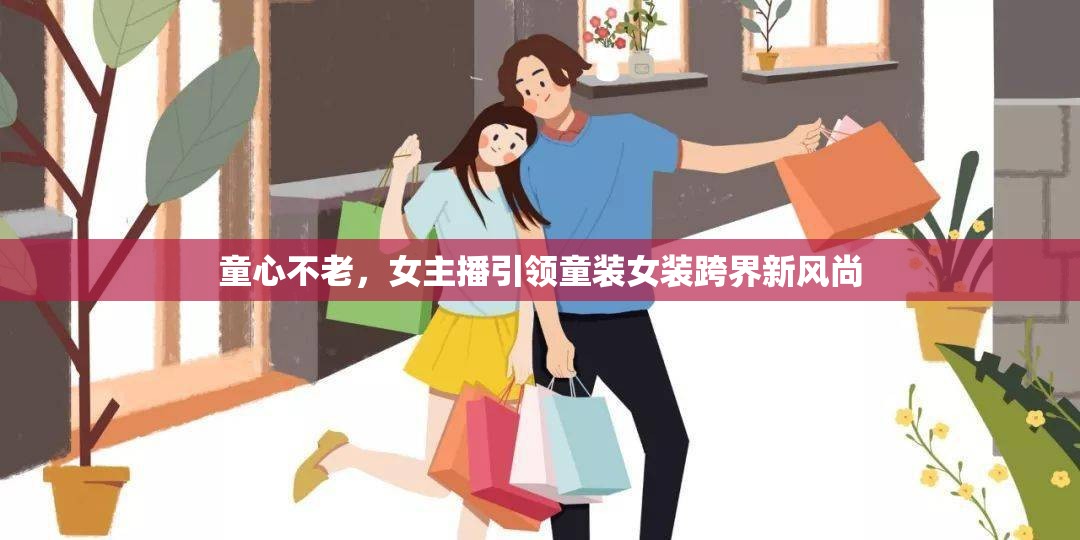 童心不老，女主播引領(lǐng)童裝女裝跨界新風(fēng)尚