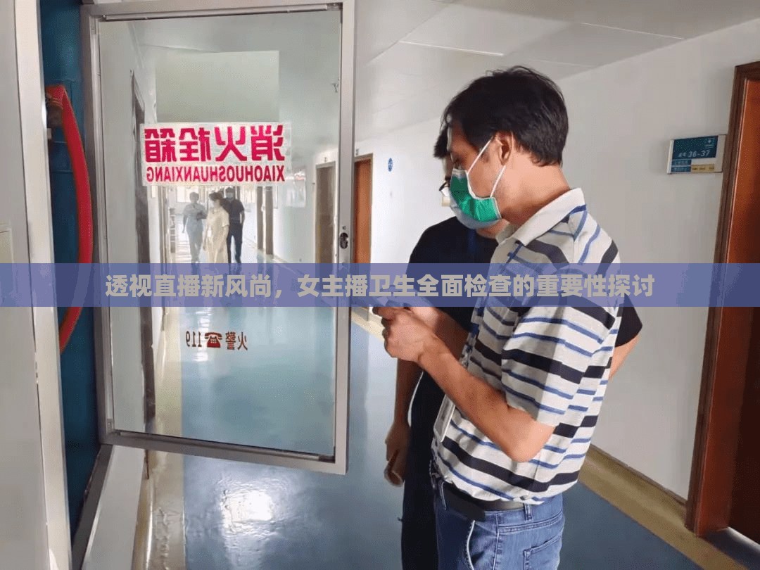透視直播新風尚，女主播衛(wèi)生全面檢查的重要性探討