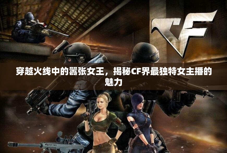 穿越火線中的囂張女王，揭秘CF界最獨(dú)特女主播的魅力