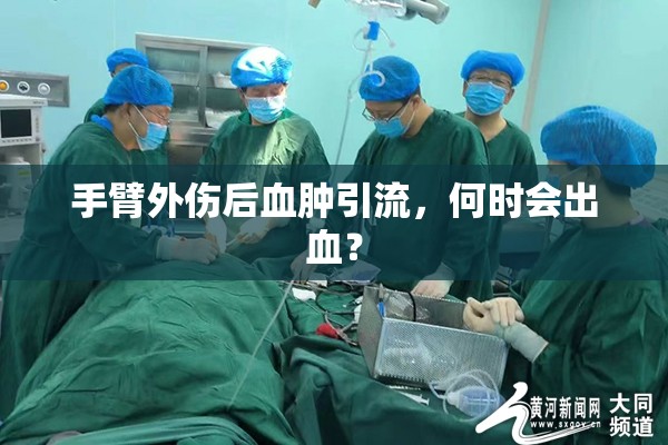 手臂外傷后血腫引流，何時會出血？