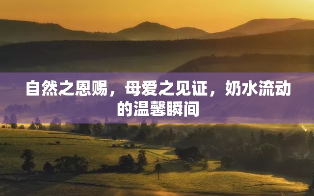 自然之恩賜，母愛之見證，奶水流動(dòng)的溫馨瞬間