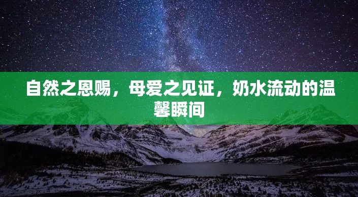 自然之恩賜，母愛之見證，奶水流動(dòng)的溫馨瞬間