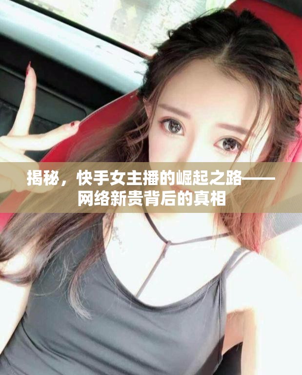 揭秘，快手女主播的崛起之路——網(wǎng)絡(luò)新貴背后的真相