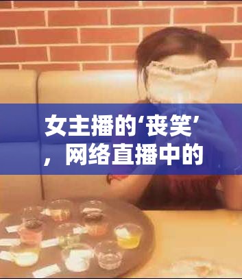 女主播的‘喪笑’，網(wǎng)絡(luò)直播中的另類魅力