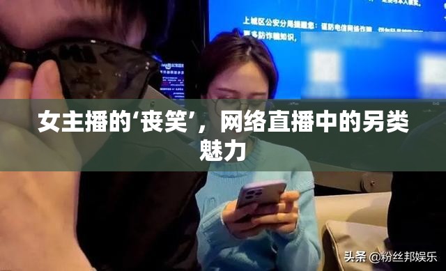 女主播的‘喪笑’，網(wǎng)絡(luò)直播中的另類魅力