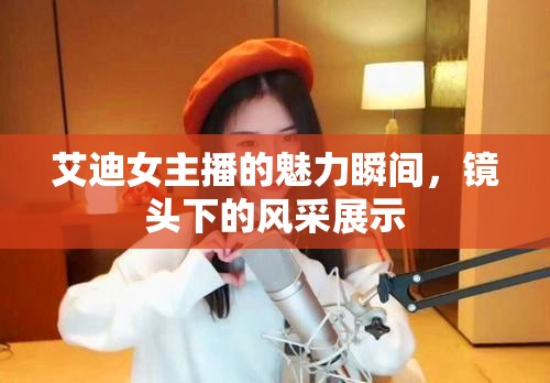 艾迪女主播的魅力瞬間，鏡頭下的風采展示