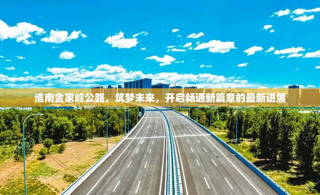 淮南金家?guī)X公路，筑夢(mèng)未來(lái)，開(kāi)啟暢通新篇章的最新進(jìn)展