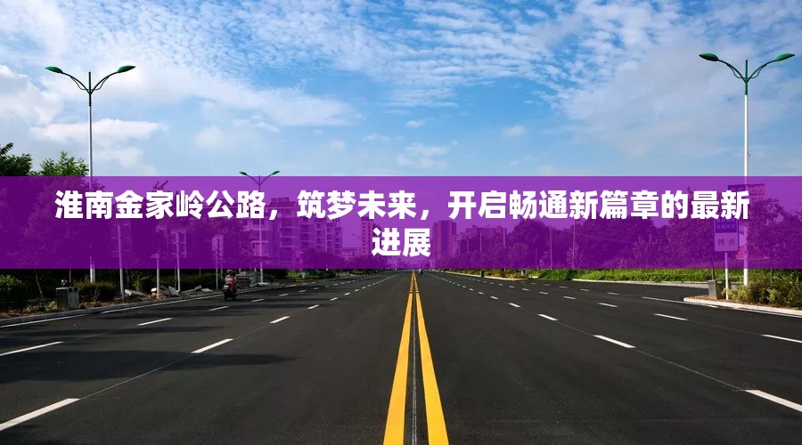 淮南金家?guī)X公路，筑夢(mèng)未來(lái)，開(kāi)啟暢通新篇章的最新進(jìn)展
