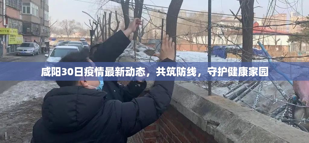 咸陽30日疫情最新動態(tài)，共筑防線，守護健康家園