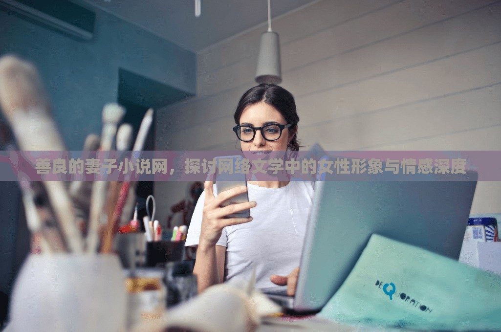 善良的妻子小說(shuō)網(wǎng)，探討網(wǎng)絡(luò)文學(xué)中的女性形象與情感深度