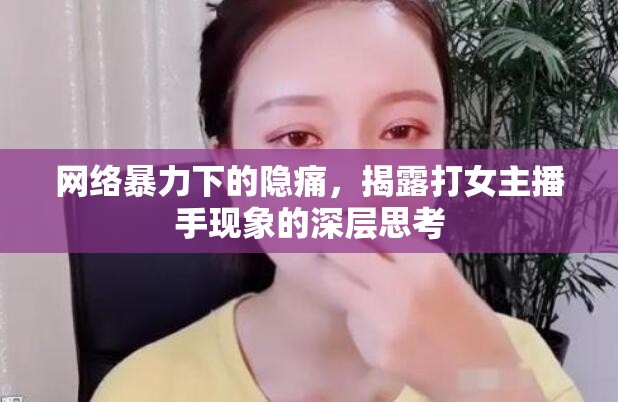 網(wǎng)絡暴力下的隱痛，揭露打女主播手現(xiàn)象的深層思考