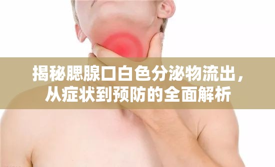揭秘腮腺口白色分泌物流出，從癥狀到預(yù)防的全面解析