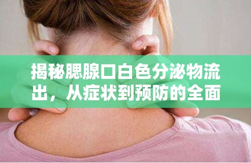 揭秘腮腺口白色分泌物流出，從癥狀到預(yù)防的全面解析