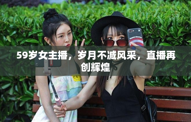 59歲女主播，歲月不減風采，直播再創(chuàng)輝煌