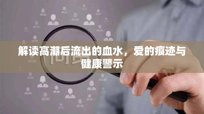 解讀高潮后流出的血水，愛的痕跡與健康警示