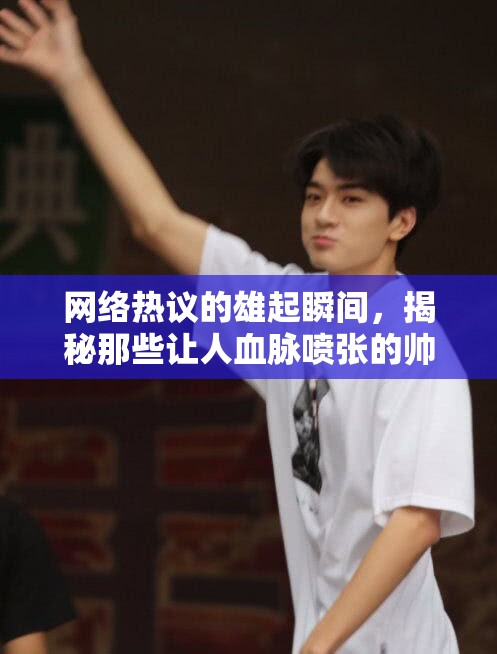 網(wǎng)絡(luò)熱議的雄起瞬間，揭秘那些讓人血脈噴張的帥氣照片