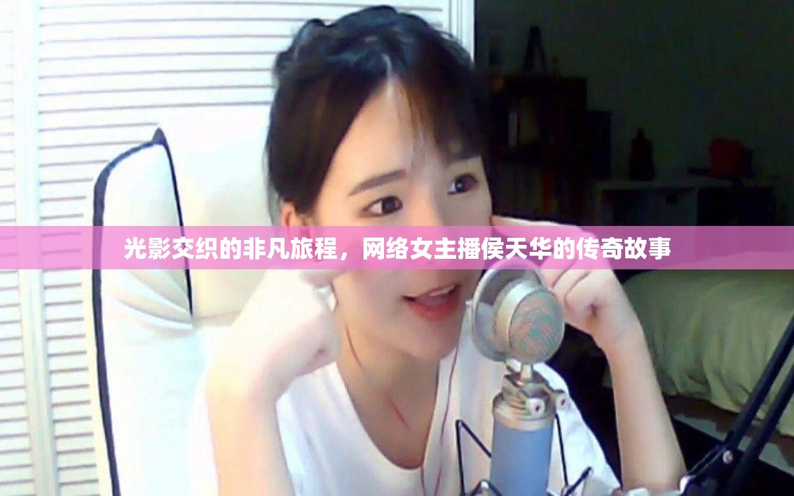 光影交織的非凡旅程，網(wǎng)絡(luò)女主播侯天華的傳奇故事