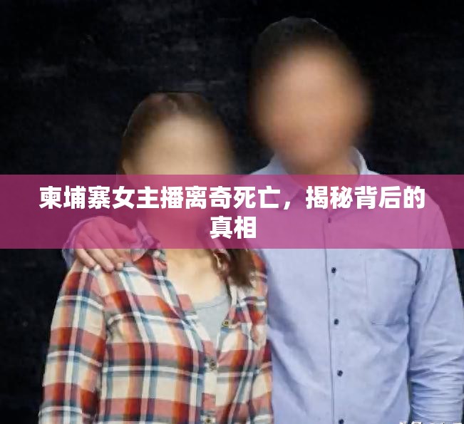柬埔寨女主播離奇死亡，揭秘背后的真相