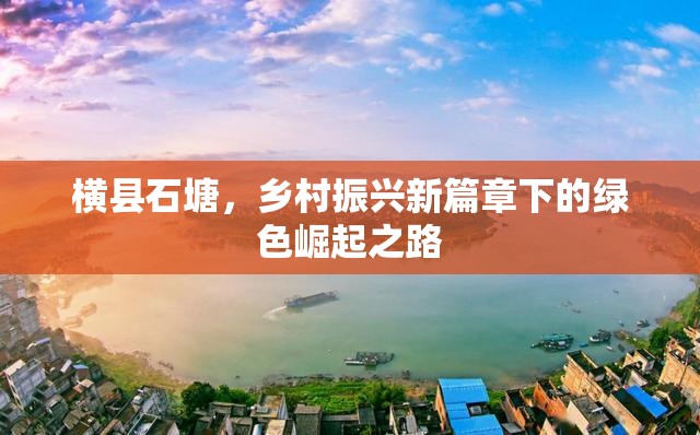 橫縣石塘，鄉(xiāng)村振興新篇章下的綠色崛起之路