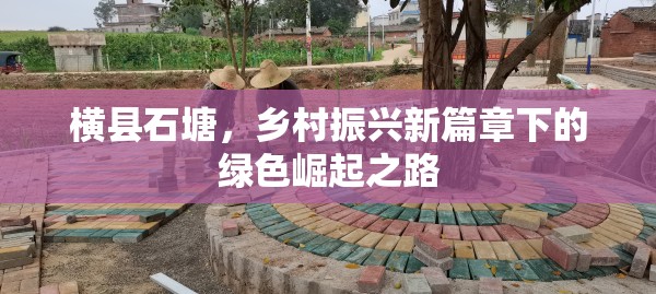 橫縣石塘，鄉(xiāng)村振興新篇章下的綠色崛起之路