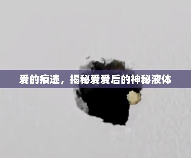 愛的痕跡，揭秘愛愛后的神秘液體