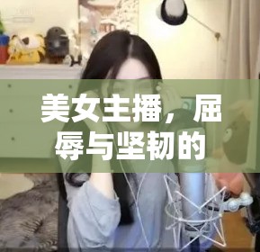 美女主播，屈辱與堅(jiān)韌的背后