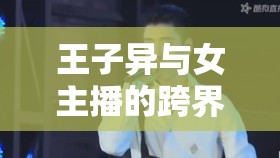 王子異與女主播的跨界邂逅，音樂(lè)與直播的浪漫碰撞