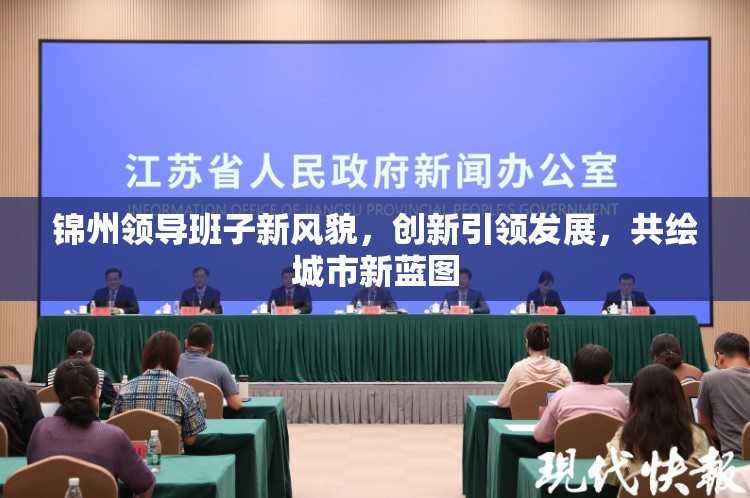 錦州領(lǐng)導(dǎo)班子新風(fēng)貌，創(chuàng)新引領(lǐng)發(fā)展，共繪城市新藍(lán)圖