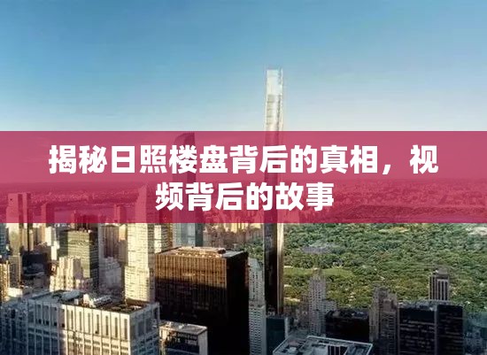 揭秘日照樓盤背后的真相，視頻背后的故事