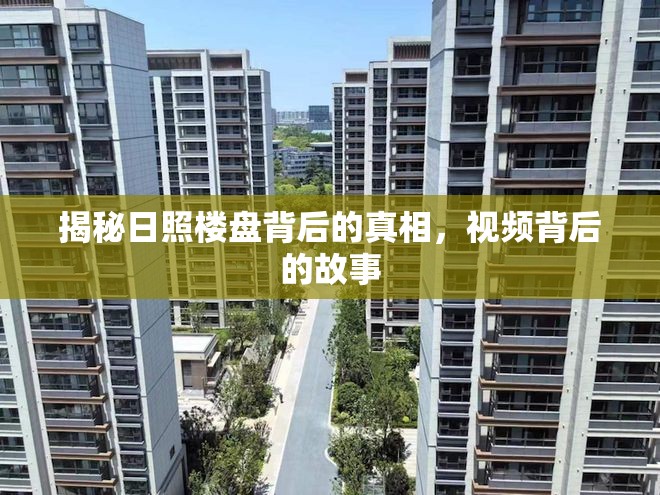 揭秘日照樓盤背后的真相，視頻背后的故事