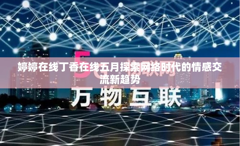 婷婷在線丁香在線五月探索網(wǎng)絡(luò)時代的情感交流新趨勢