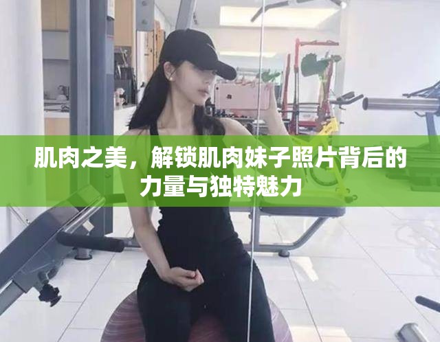 肌肉之美，解鎖肌肉妹子照片背后的力量與獨(dú)特魅力
