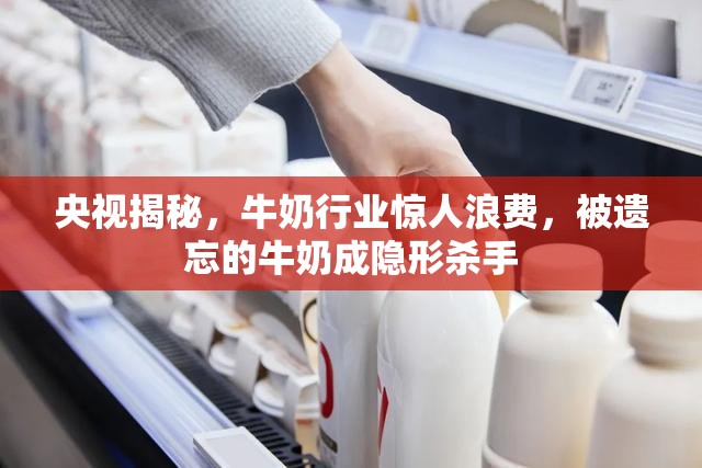 央視揭秘，牛奶行業(yè)驚人浪費，被遺忘的牛奶成隱形殺手